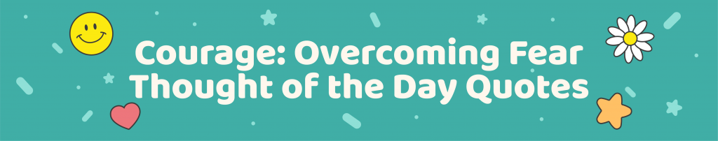 365 Positive Thought of the day quotes for kids - Courage: overcoming fear thought of the day quotes - Kids Activities Blog